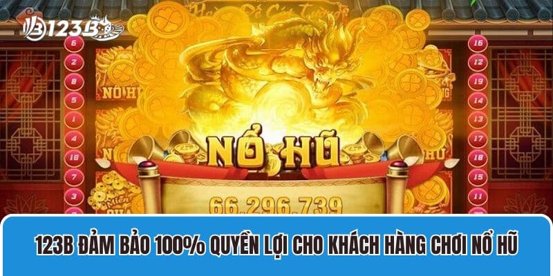 123B đảm bảo 100% quyền lợi cho khách hàng chơi nổ hũ