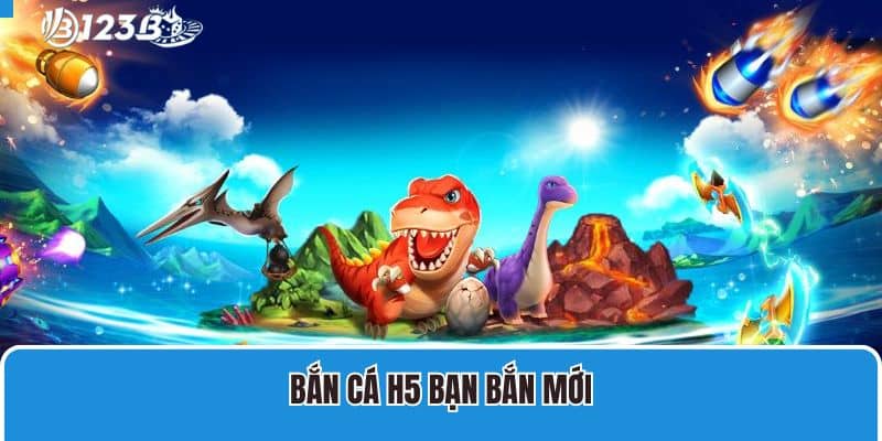 Bắn cá h5 bạn bắn mới