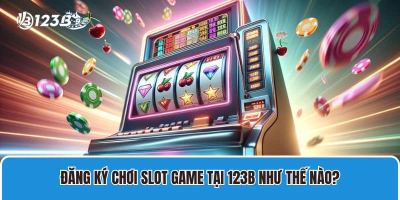 Đăng ký chơi slot game tại 123B như thế nào?