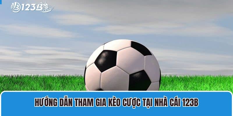 Hướng dẫn tham gia kèo cược tại nhà cái 123B