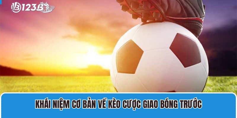 Khái niệm cơ bản về kèo cược giao bóng trước