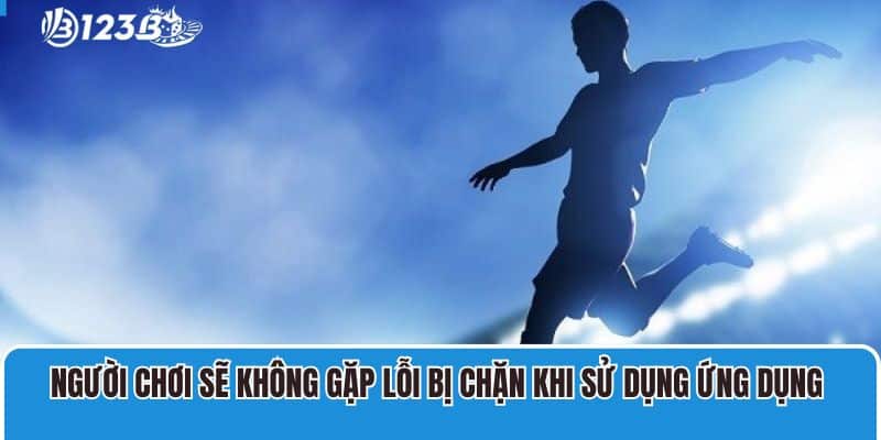 Người chơi sẽ không gặp lỗi bị chặn khi sử dụng app cá độ bóng đá