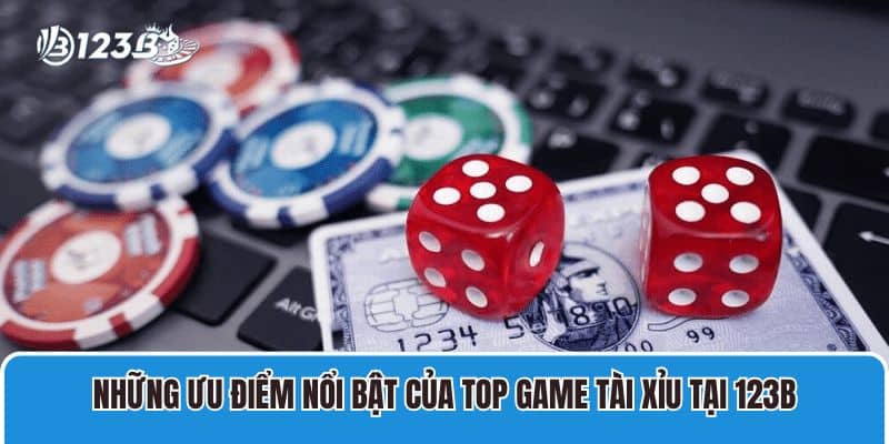 Những ưu điểm nổi bật của top game Tài Xỉu tại 123B