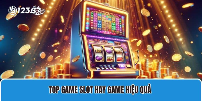 Top game slot hay game hiệu quả 