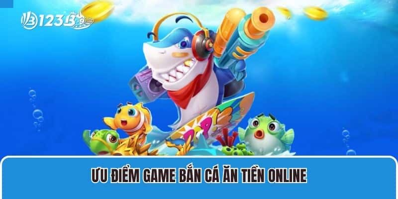 Ưu điểm game bắn cá ăn tiền online