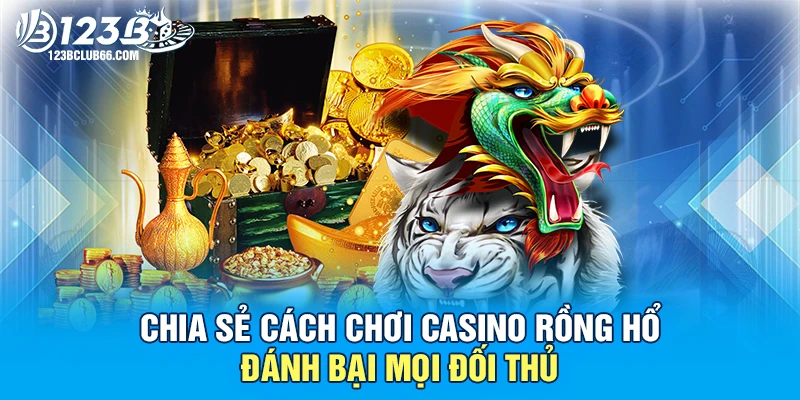 Chia Sẻ Cách Chơi Casino Rồng Hổ Đánh Bại Mọi Đối Thủ 1 Casino Rồng Hổ 123B